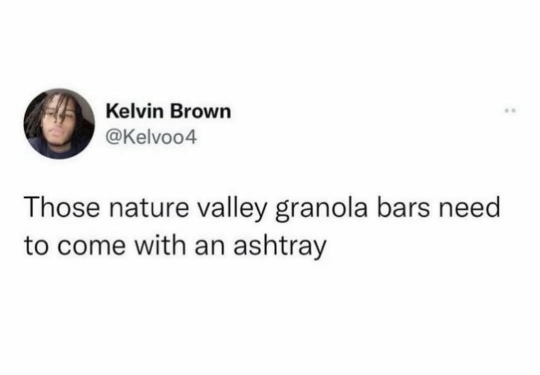 minimalist internet meme tweet from Kelvin Brown that perfectly summarizes the crumb-heavy experience of healthy snacking: "Those nature valley granola bars need to come with an ashtray."