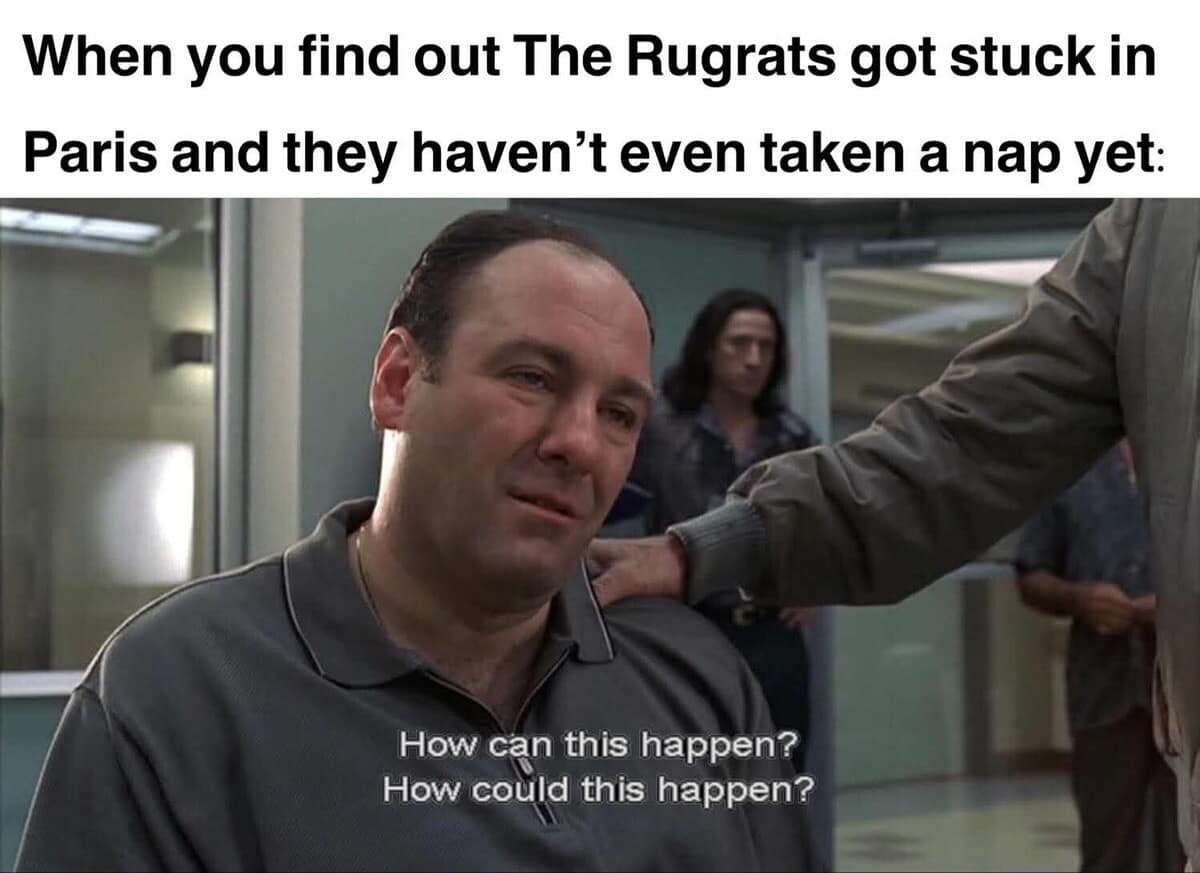 A crossover classic meme featuring a distressed Tony Soprano from The Sopranos. The caption laments the high stakes of 90s animation: "When you find out The Rugrats got stuck in Paris and they haven’t even taken a nap yet."
