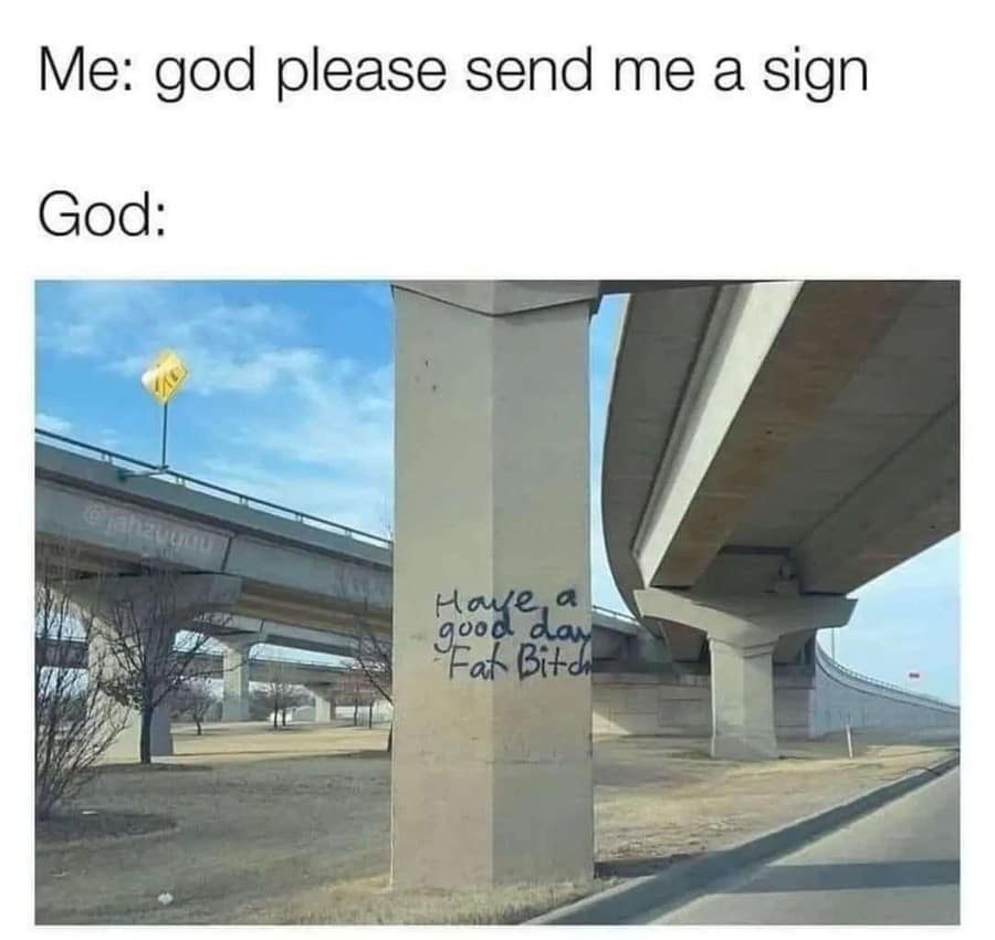 A chaotic classic meme about divine intervention. It shows a concrete support pillar for an overpass where someone has spray-painted: "Have a good day Fat Bitch." The caption sets the scene: "Me: god please send me a sign. God:".
