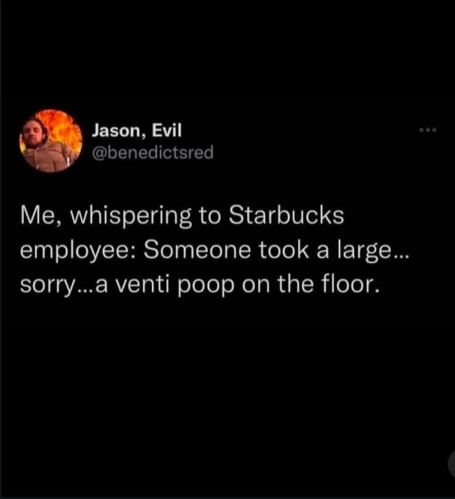 A funny classic meme tweet from Jason, Evil (@benedictred). The text reads: "Me, whispering to Starbucks employee: Someone took a large... sorry...a venti poop on the floor," poking fun at the coffee chain's specific sizing language.