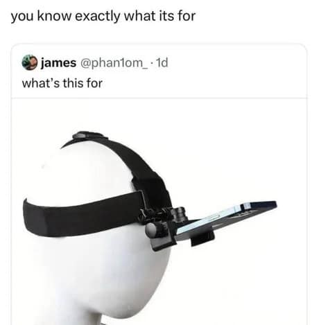 A "if you know, you know" classic meme featuring a mannequin wearing a head strap that holds a smartphone horizontally directly in front of the eyes. The caption simply states: "you know exactly what its for."