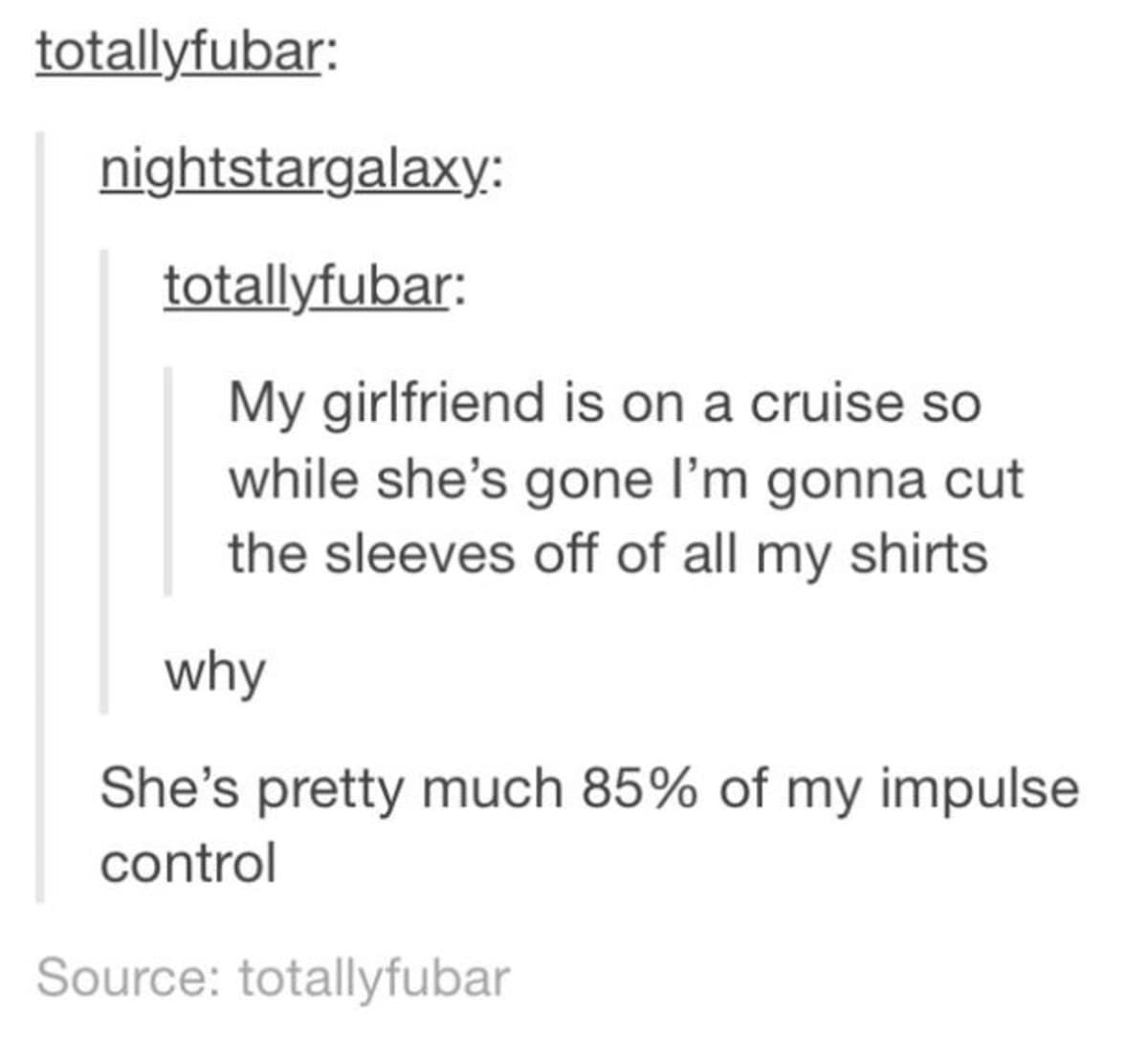 relatable best memes screenshot from Tumblr. User totallyfubar announces they will cut the sleeves off all their shirts while their girlfriend is on a cruise, because she represents "85% of my impulse control."