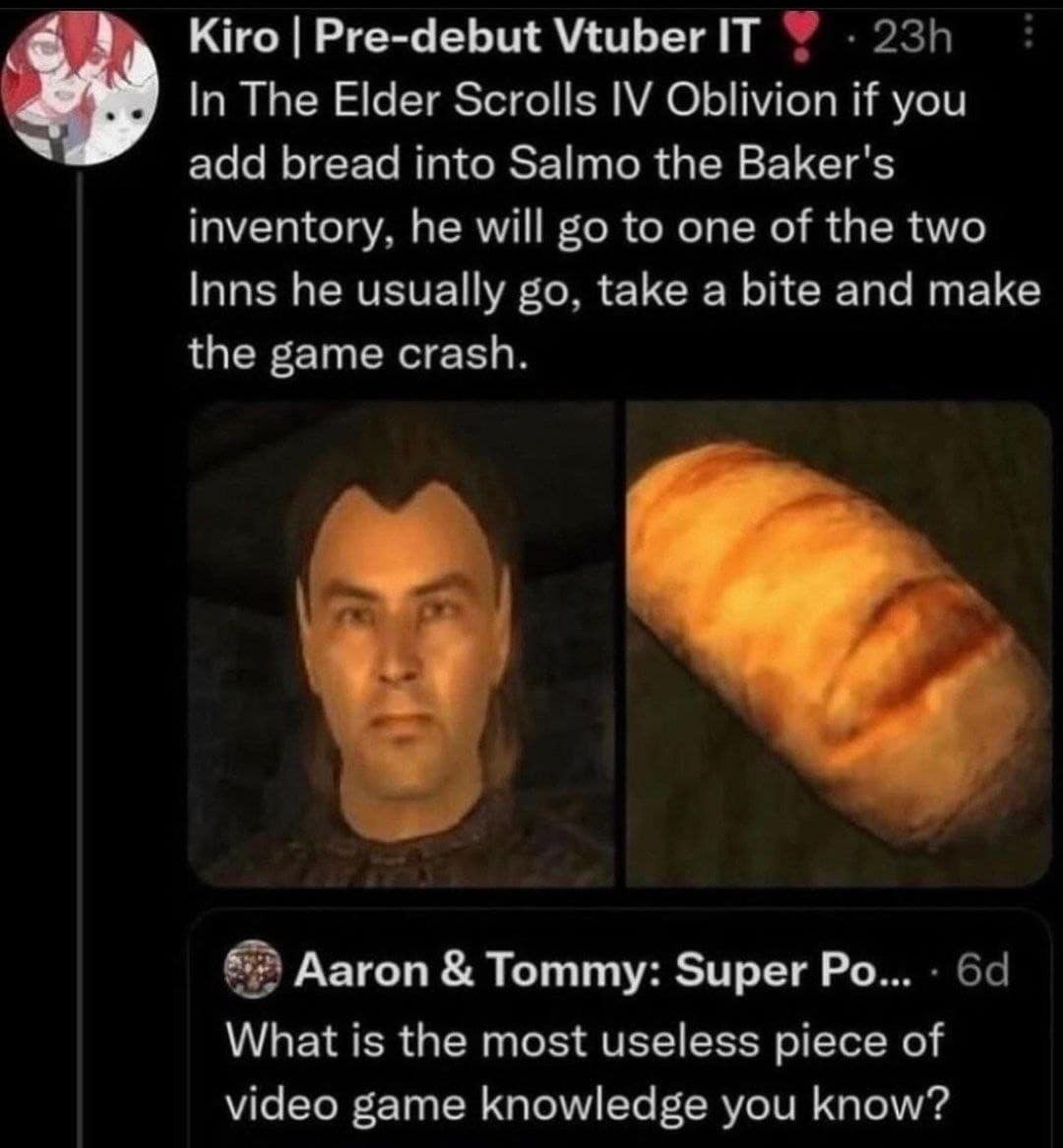A niche gaming classic meme regarding The Elder Scrolls IV: Oblivion. It shares the "useless" knowledge that if you put bread in Salmo the Baker’s inventory, his AI will attempt to eat it and immediately crash the entire game.