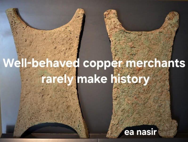 An archeology-themed classic meme about the infamous ancient Sumerian merchant Ea-nasir. Over a photo of ancient copper ingots, the text parodies a famous quote: "Well-behaved copper merchants rarely make history."