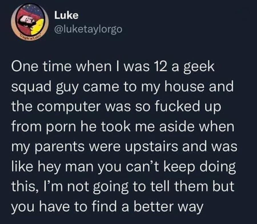 text-based classic meme from Luke recounting a traumatic childhood memory where a Geek Squad technician found a massive amount of adult content on the family computer and pulled 12-year-old Luke aside to tell him, "I'm not going to tell them but you have to find a better way."