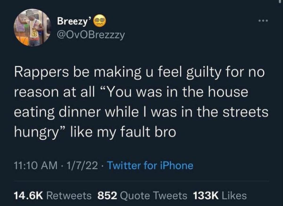 sharp classic meme tweet from Breezy' calling out rap lyrics that try to manufacture unearned guilt: "Rappers be making u feel guilty for no reason at all 'You was in the house eating dinner while I was in the streets hungry' like my fault bro."