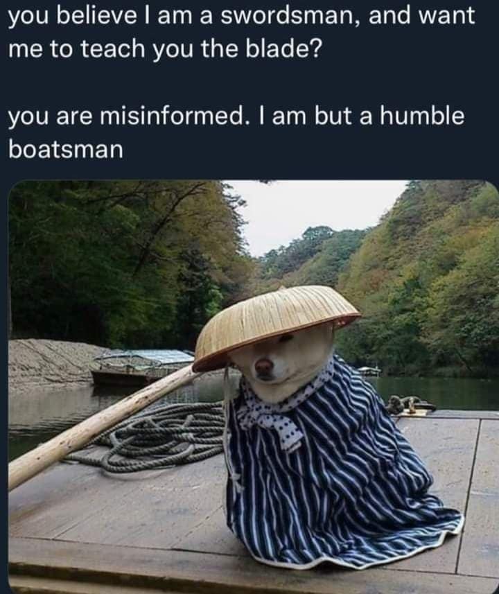 A cinematic classic meme featuring a Shiba Inu dog dressed in a traditional Japanese kimono and a straw hat, sitting on a wooden boat. The text roleplays a humble denial: "you believe I am a swordsman... I am but a humble boatsman."