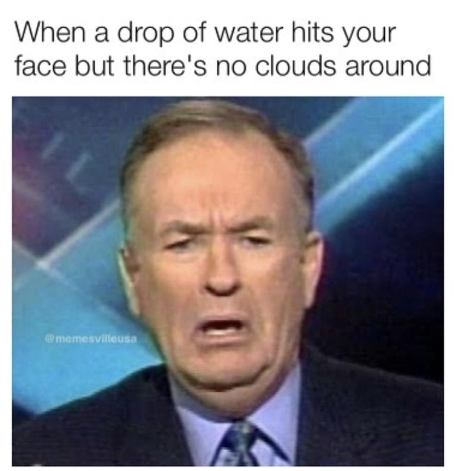 A high-reaction classic meme using a close-up of a disgusted, confused-looking Bill O'Reilly. The text describes a specific outdoor mystery: "When a drop of water hits your face but there's no clouds around."