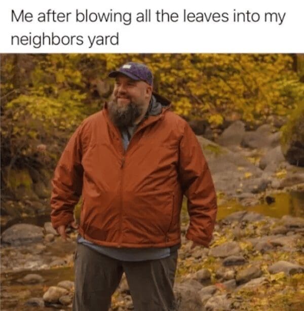 A "menace to society" classic meme featuring a burly, bearded man in an orange jacket standing in a forest with a look of extreme satisfaction. The text reads: "Me after blowing all the leaves into my neighbors yard."