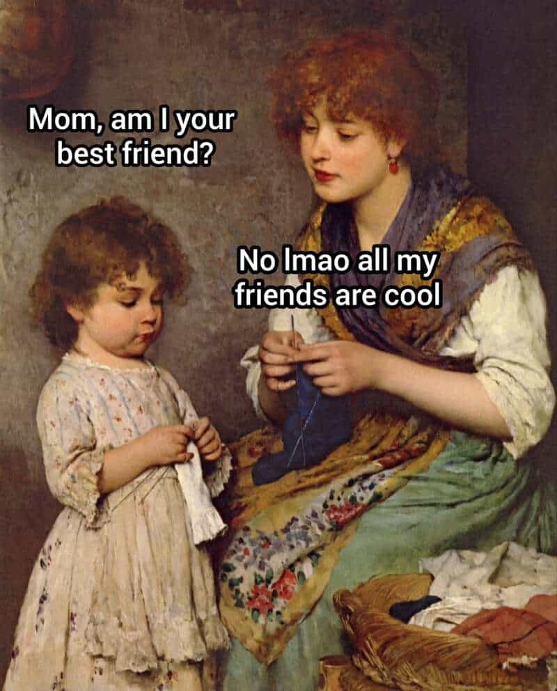 A sentimental 19th-century domestic scene of a mother knitting while her daughter stands nearby. The classical art meme subverts the warmth of the image with a savage dialogue where the mother informs the child that they aren't best friends because her real friends are actually "cool."