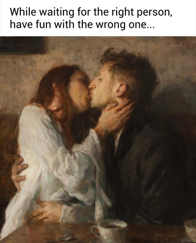 A passionate, painterly close-up of a couple locked in an intense kiss. The classical art meme text provides some questionable life advice: "While waiting for the right person, have fun with the wrong one..."