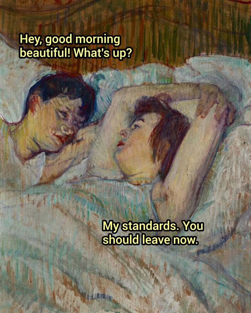 A post-impressionist painting of two people in bed together. In this classical art meme, the man’s cheerful "Good morning beautiful! What's up?" is met with the savage response: "My standards. You should leave now."