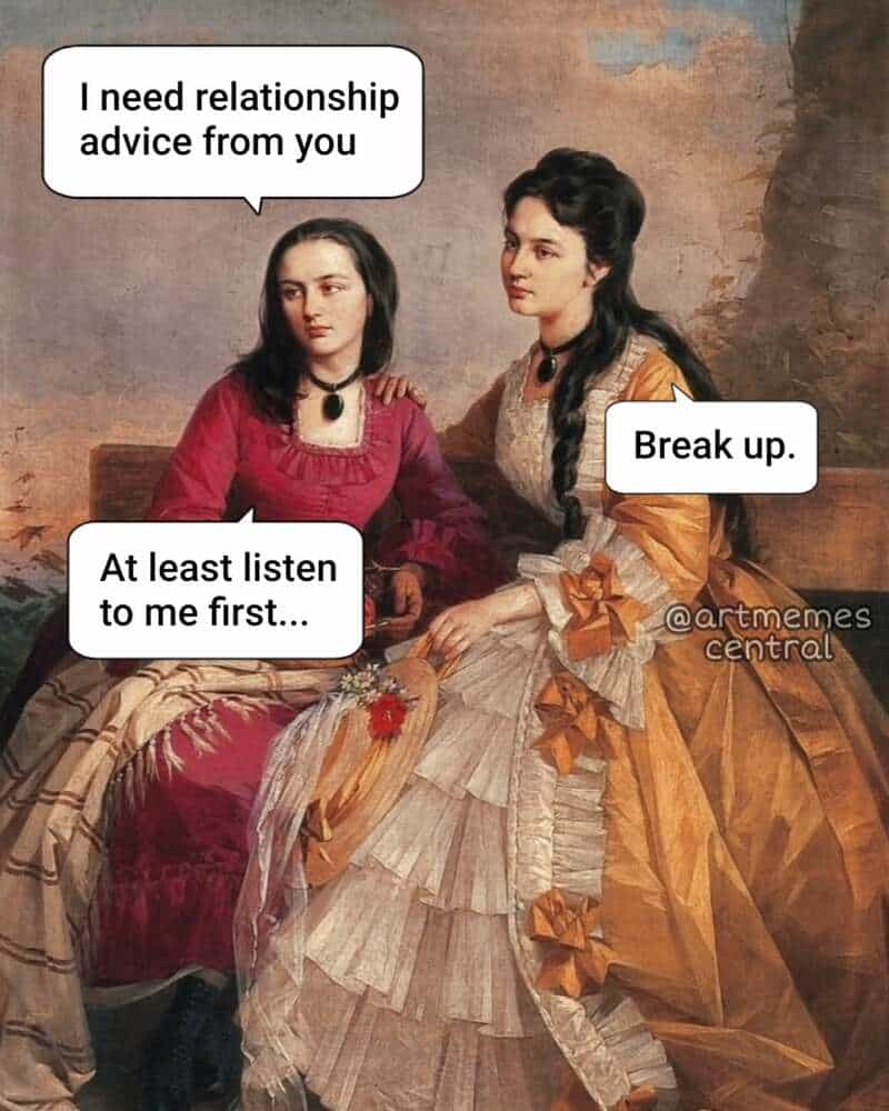 A Victorian-era painting of two high-society women sitting on a bench. One asks for relationship advice, and before she can even start her story, the other woman in this classical art meme simply says, "Break up."