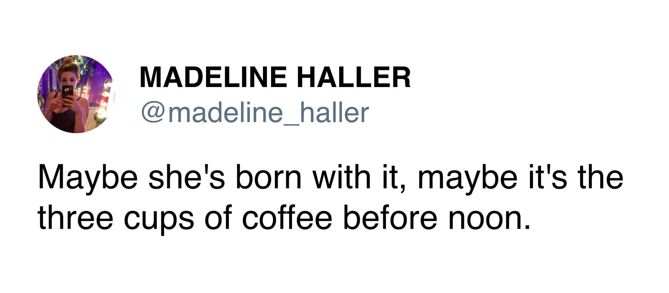 A relatable funny tweet about coffee from Madeline Haller. Parodying a famous makeup slogan, the text reads: "Maybe she's born with it, maybe it's the three cups of coffee before noon."