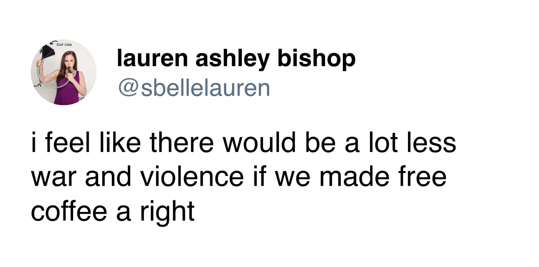 A visionary coffee meme tweet from Lauren Ashley Bishop. She offers a solution for global harmony, suggesting that "there would be a lot less war and violence if we made free coffee a right."