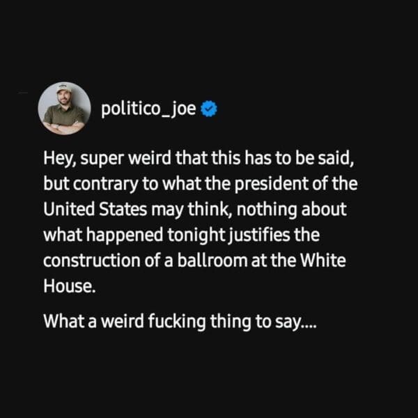 A text-based correspondents dinner meme tweet from @politico_joe. The message critiquing a presidential statement reads: "Hey, super weird that this has to be said, but contrary to what the president of the United States may think, nothing about what happened tonight justifies the construction of a ballroom at the White House. What a weird fucking thing to say...."