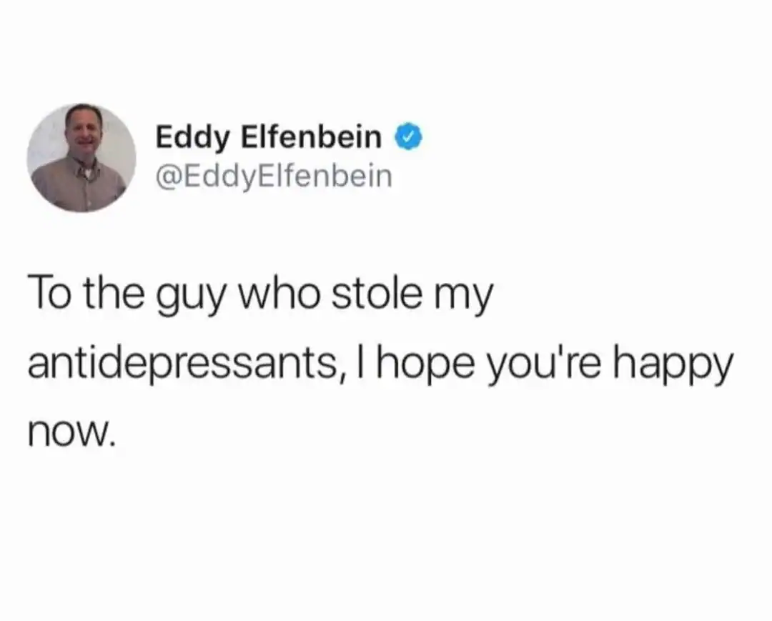 dark humor dad joke tweet from Eddy Elfenbein. It reads: "To the guy who stole my antidepressants, I hope you're happy now," subverting the typical frustration of theft with a literal side-effect of the medication.