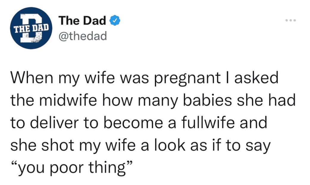 A tweet from "The Dad" recountiing a quintessential dad joke delivered during his wife’s pregnancy. He asked the midwife how many babies she had to deliver to become a "fullwife," prompting a sympathetic "you poor thing" look toward his wife.