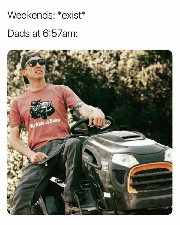 A high-intensity dad meme featuring a man in sunglasses and a "We Ride at Dawn" t-shirt—which features a lawn mower—sitting atop his riding mower. The text contrasts the concept of weekends existing with the biological imperative of fathers to begin lawn maintenance at exactly 6:57 AM.