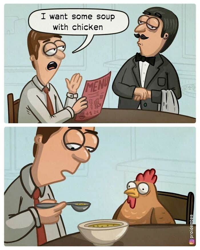 A literalist Proidemtes comic at a fancy restaurant. A man tells the waiter, "I want some soup with chicken." In the next panel, the man is shown eating a plain bowl of broth while a live, extremely worried-looking chicken sits in the chair across from him as his dinner date.