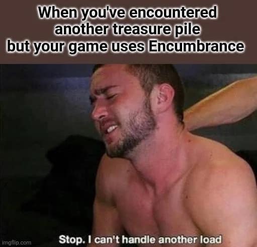 A pained d&d meme featuring a man with a strained expression, captioned: "When you've encountered another treasure pile but your game uses Encumbrance." The subtitle reads, "Stop. I can't handle another load," highlighting the frustration of loot weight limits.
