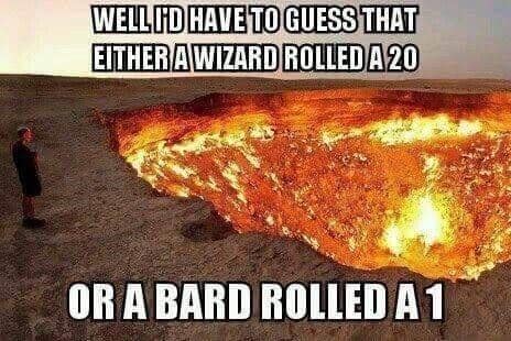 A dnd meme showing a person standing next to the massive, glowing fiery crater of the Darvaza Gas Crater. The text speculates that either a wizard rolled a natural 20 or a bard rolled a natural 1.