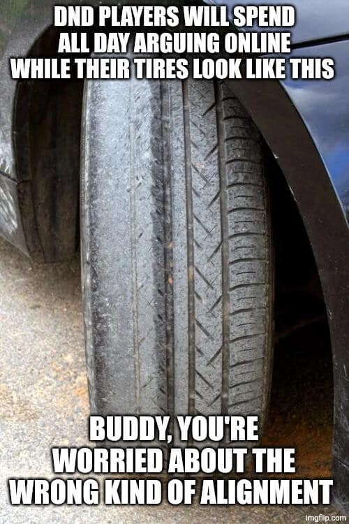 A double-entendre d&d meme showing a close-up of a car tire that is dangerously bald and worn on one side. The text reads: "DND players will spend all day arguing online while their tires look like this. Buddy, you're worried about the wrong kind of alignment."