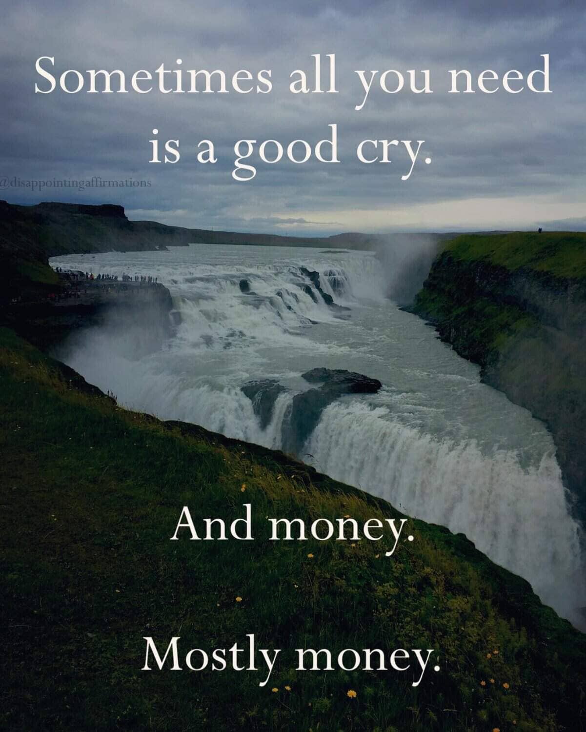 Demotivational quote on waterfall image saying sometimes all you need is a good cry and money.