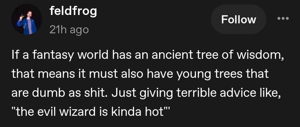 A text-based dnd meme from user feldfrog. The post humorously suggests that if fantasy worlds have "Ancient Trees of Wisdom," they must also contain young, idiotic trees that give terrible advice like thinking the "evil wizard is kinda hot."