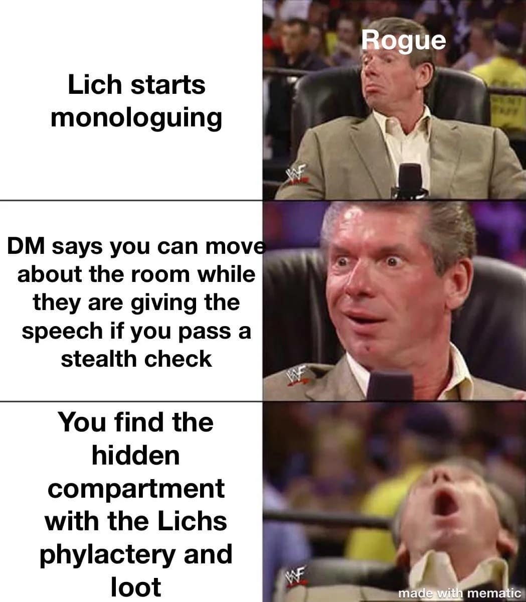 A Vince McMahon "Glow Up" d&d meme focused on Rogue players. It tracks the excitement of a Lich beginning a monologue, the DM allowing a stealth check during the speech, and the ultimate payoff of finding the Lich's phylactery and loot.