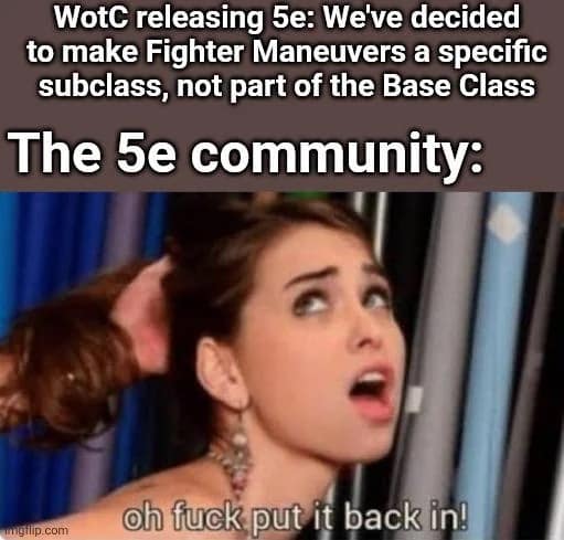 A suggestive d&d meme regarding 5e game design. It uses an adult meme format to mock Wizards of the Coast's decision to make "Fighter Maneuvers" a specific subclass (Battle Master) rather than a base class feature, with the community demanding they "put it back in."