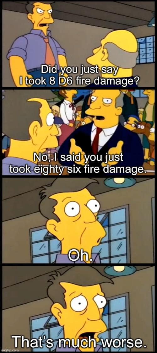 A Simpsons "Steamed Hams" d&d meme edit. Principal Skinner is horrified after mishearing the damage total. Superintendent Chalmers clarifies: "No, I said you just took eighty six fire damage," not 8d6, leading to Skinner’s realization: "That’s much worse."