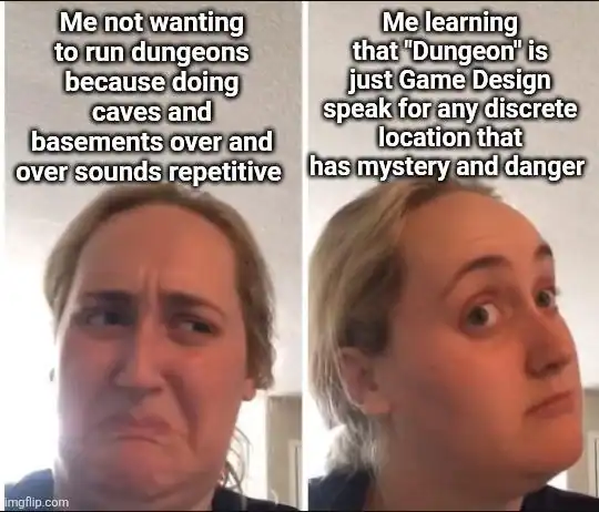 A two-panel dnd meme using the Brittany Broski reaction format. She looks disgusted at "running dungeons" consisting of caves and basements, but becomes instantly enlightened upon learning that a "dungeon" is just game-design speak for any dangerous location.