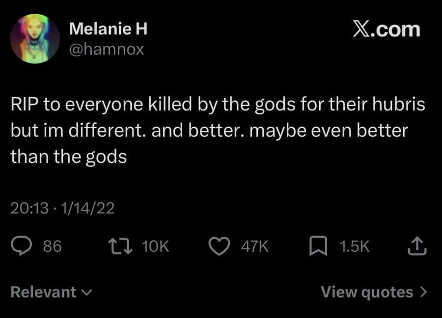 high-hubris funniest tweets post from Melanie H. She offers her condolences to those killed by gods for their arrogance, then immediately declares: "but im different. and better. maybe even better than the gods."