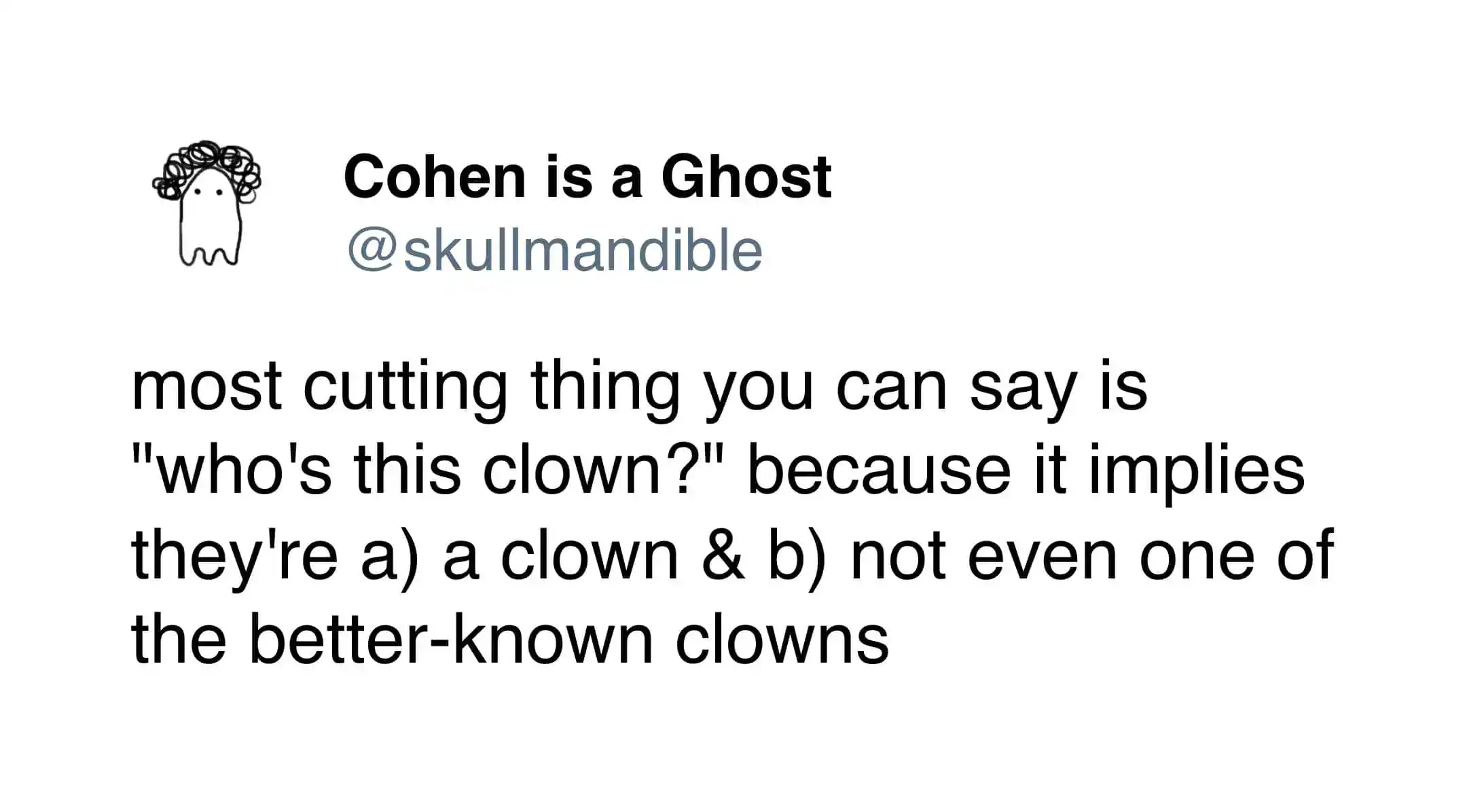 A sharp-witted funniest tweets entry from @skullmandible. It provides a masterclass in insults, explaining why "who's this clown?" is the most cutting thing you can say because it implies the person is a clown while also noting they aren't even a well-known one.