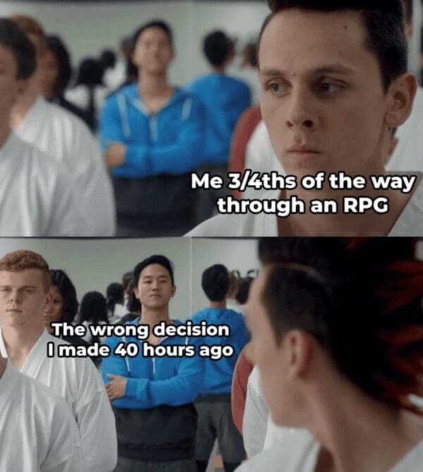 A relatable funny rpg meme using two stills from Cobra Kai. In the top frame, a character looks ahead with a caption: "Me 3/4ths of the way through an RPG." In the bottom frame, he stares back at a haunting specter of his past labeled: "The wrong decision I made 40 hours ago."