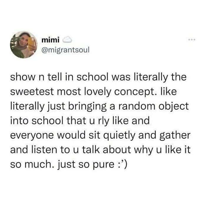 A sentimental and wholesome funny british tweet by user mimi, reflecting on the absolute purity of school "show and tell." The text describes the concept of children gathering to sit quietly and listen to a classmate talk about a random object they love as "the sweetest, most lovely concept."