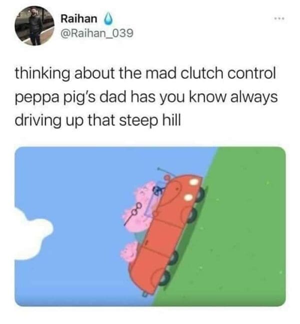 A hilarious british meme tweet by user Raihan featuring a screenshot from Peppa Pig where the family car is driving up a 90-degree, vertical green hill. The text expresses genuine admiration for the "mad clutch control" Peppa’s dad must possess to navigate such an incline.