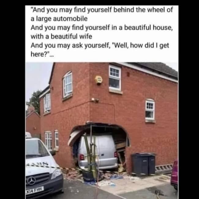Van crashed completely into side of brick residential house paired with Talking Heads Once in a Lifetime lyrics meme