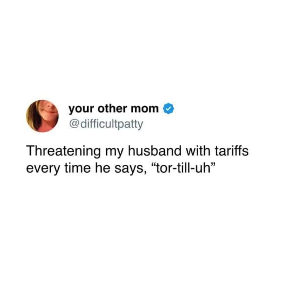 Funny marriage tweet from your other mom threatening tariffs whenever husband mispronounces "tortilla."