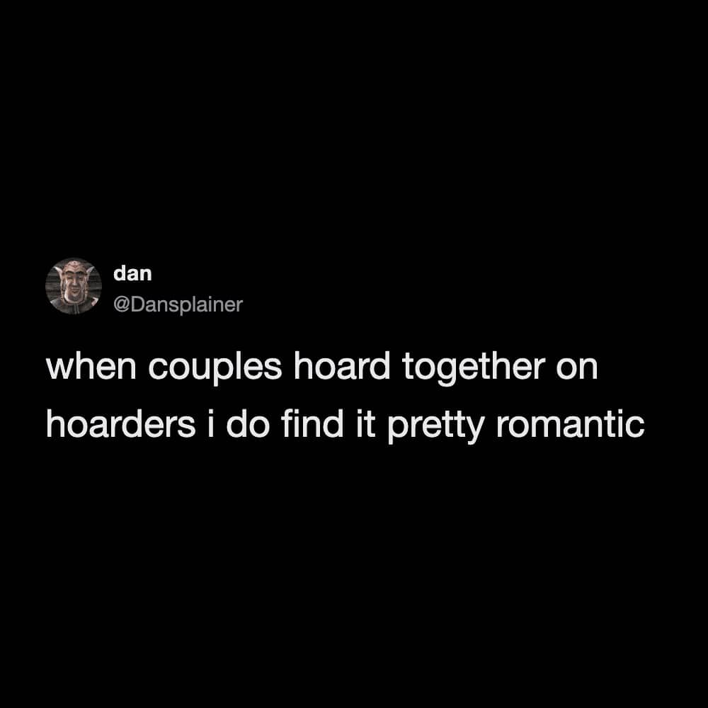 A text-based meme about finding it romantic when couples hoard items together on the show Hoarders.