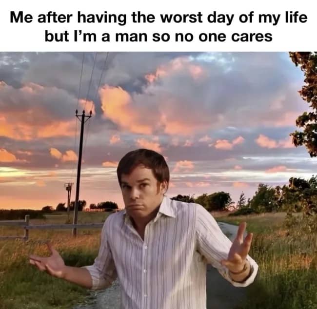Dexter Morgan shrug meme with caption about men having bad days and nobody caring.
