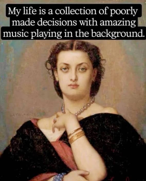 Classical painting of a woman with text describing life as poorly made decisions with amazing music.