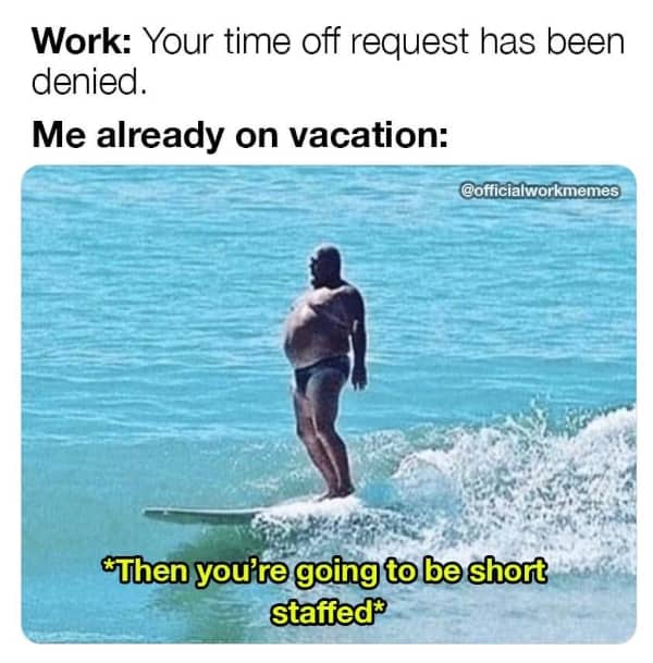 Funny memes about work stress surfer meme about ignoring time off denial and being short staffed instead.