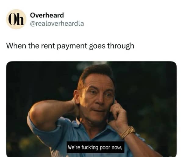 Funny memes about work stress scene captioned "we're f***ing poor now" when rent payment goes through.