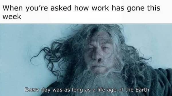 Funny memes about work stress elderly Gandalf image captioned "every day was as long as a life age of the Earth."