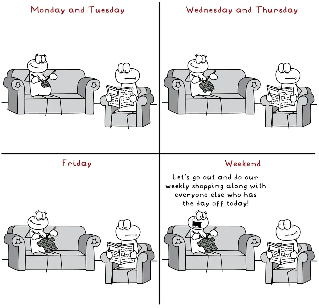relatable four-panel funny online web comic about the trap of routine. A couple spends Monday through Friday sitting at home knitting and reading. On the weekend, they finally decide to go out, specifically choosing the exact time everyone else is doing their weekly shopping to ensure maximum crowds.