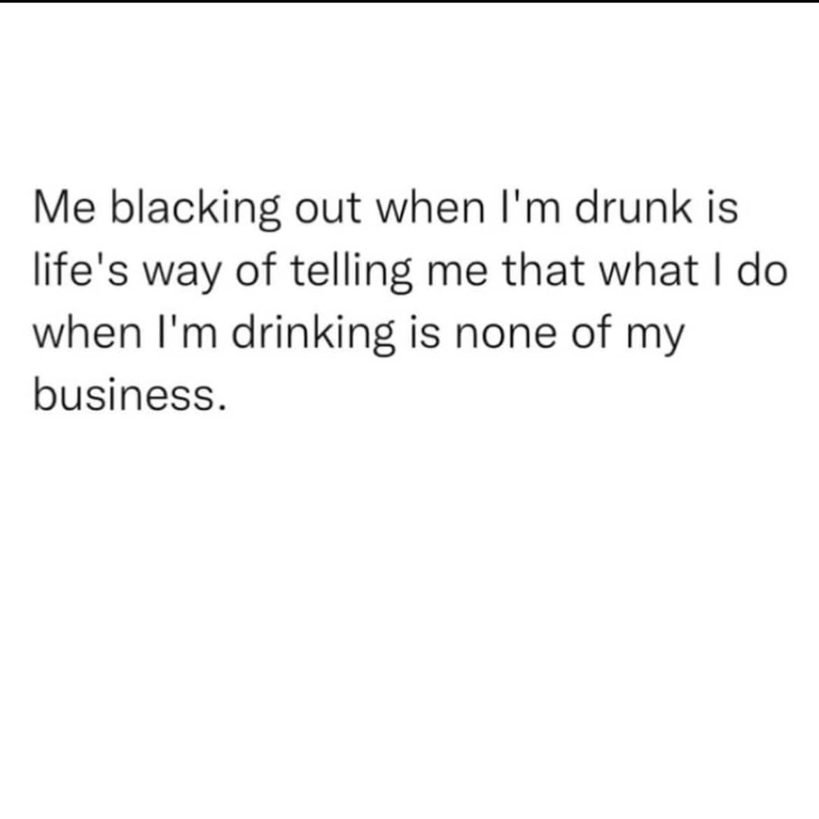 Text-based meme explaining that blacking out while drinking is life's way of minding your own business.