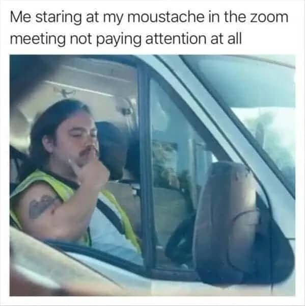 Meme of a man in a van admiring his mustache in a mirror during a Zoom meeting.