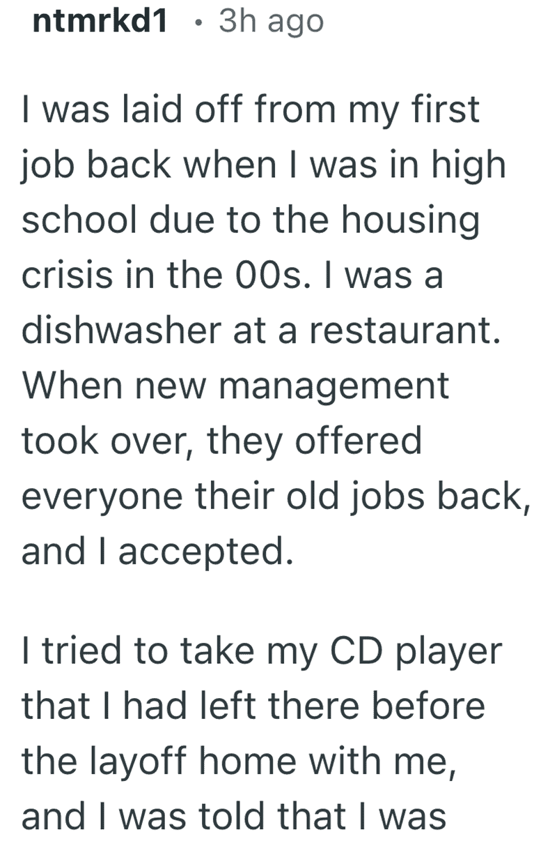 The first part of a workplace drama by ntmrkd1. After being laid off during the housing crisis, the user was rehired by new management, only to be told they couldn't take home the personal CD player they had left behind. It’s the setup for one of the most frustrating and funny reasons people quit their job.